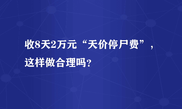 收8天2万元“天价停尸费”，这样做合理吗？