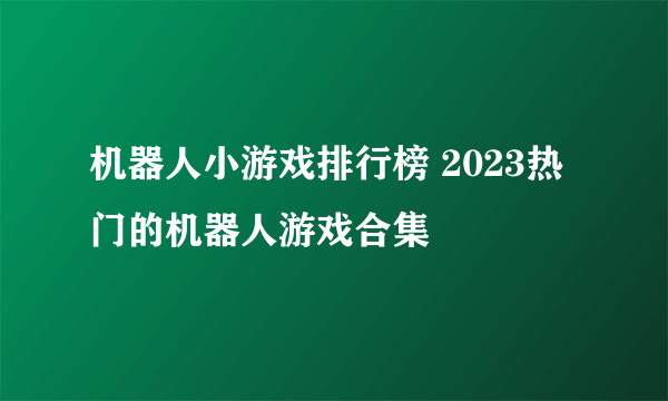 机器人小游戏排行榜 2023热门的机器人游戏合集