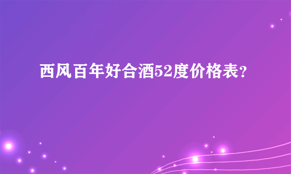 西风百年好合酒52度价格表？