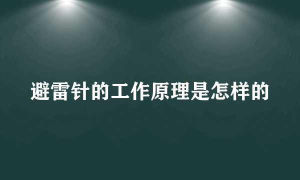 避雷针的工作原理是怎样的