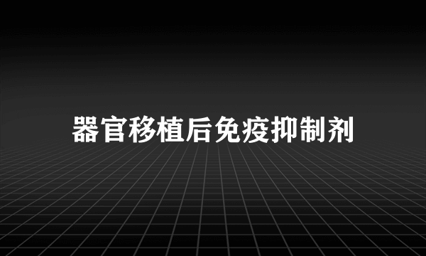 器官移植后免疫抑制剂