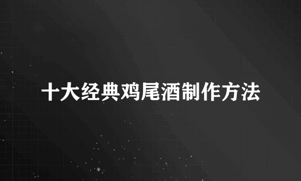 十大经典鸡尾酒制作方法