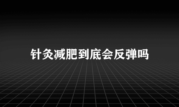 针灸减肥到底会反弹吗