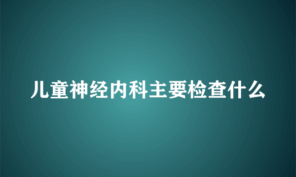 儿童神经内科主要检查什么