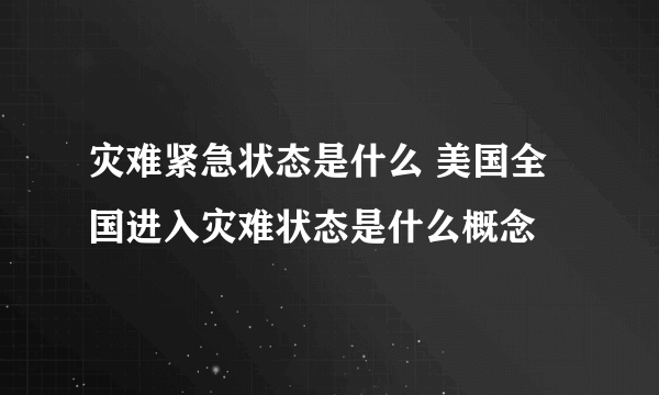 灾难紧急状态是什么 美国全国进入灾难状态是什么概念