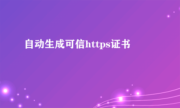 自动生成可信https证书