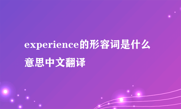 experience的形容词是什么意思中文翻译