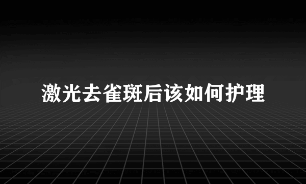 激光去雀斑后该如何护理