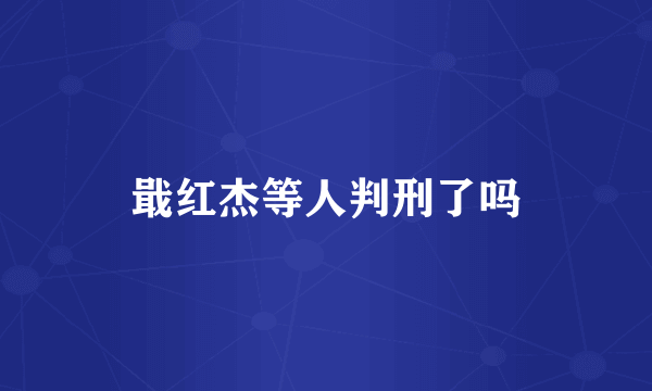 戢红杰等人判刑了吗