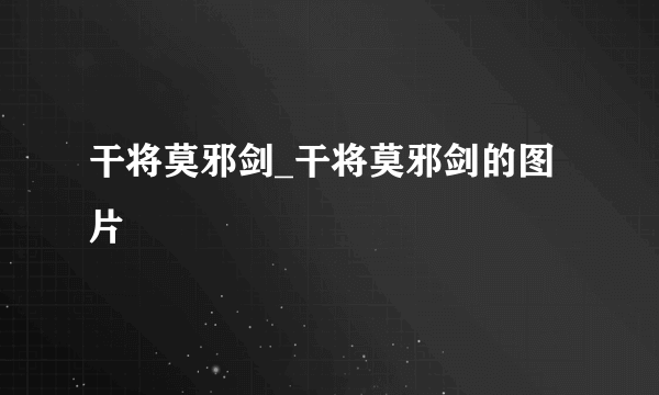 干将莫邪剑_干将莫邪剑的图片