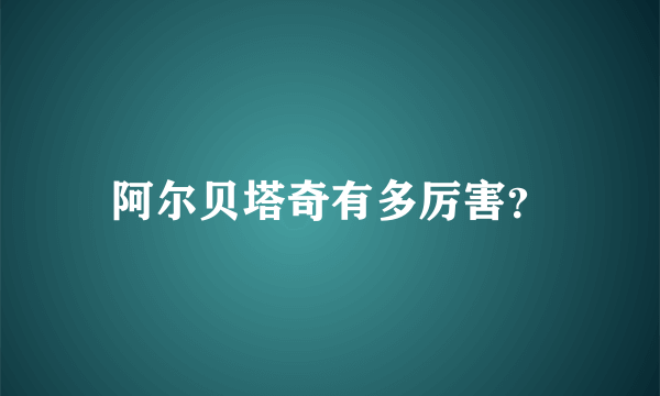 阿尔贝塔奇有多厉害？
