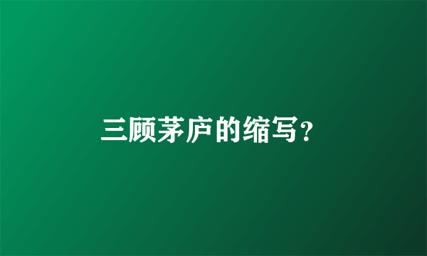 三顾茅庐的缩写？