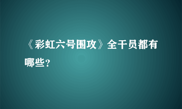 《彩虹六号围攻》全干员都有哪些？