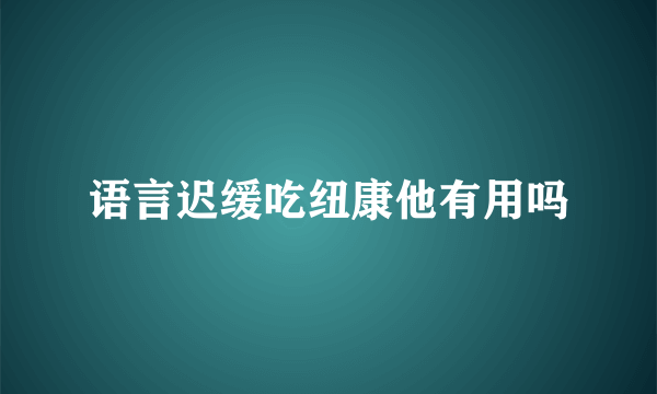 语言迟缓吃纽康他有用吗