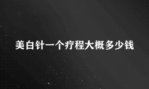 美白针一个疗程大概多少钱