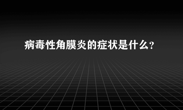 病毒性角膜炎的症状是什么？