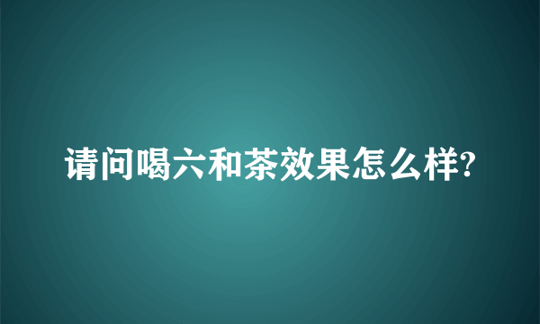请问喝六和茶效果怎么样?