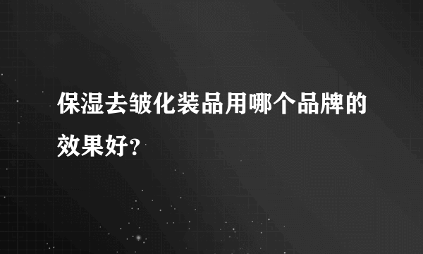 保湿去皱化装品用哪个品牌的效果好？