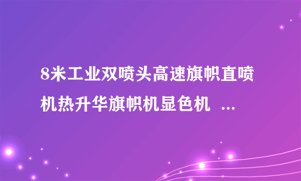 8米工业双喷头高速旗帜直喷机热升华旗帜机显色机  直喷打印机属于什么印版形？
