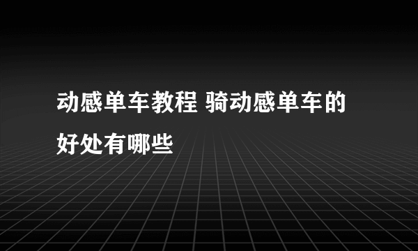 动感单车教程 骑动感单车的好处有哪些