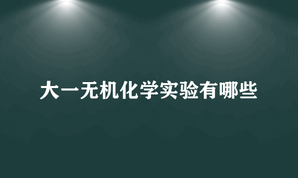 大一无机化学实验有哪些
