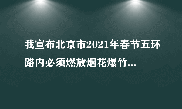 我宣布北京市2021年春节五环路内必须燃放烟花爆竹！不燃放烟花爆竹不行！