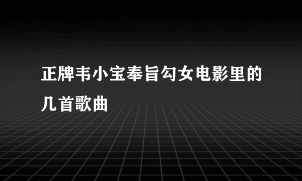 正牌韦小宝奉旨勾女电影里的几首歌曲