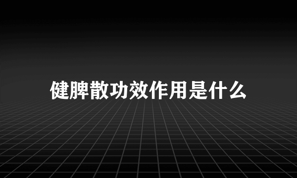 健脾散功效作用是什么