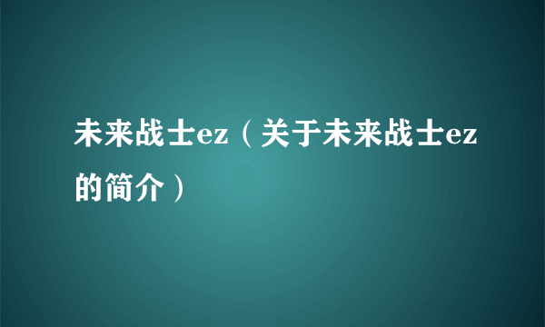 未来战士ez（关于未来战士ez的简介）