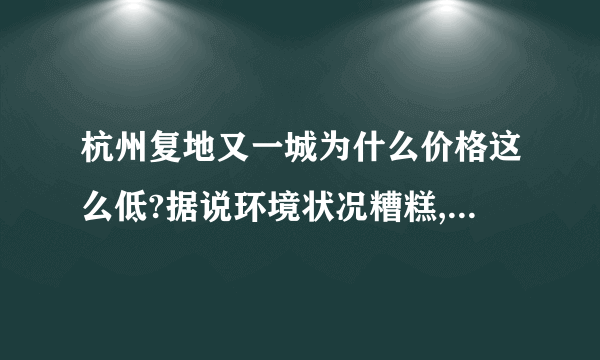 杭州复地又一城为什么价格这么低?据说环境状况糟糕,有知情人吗?