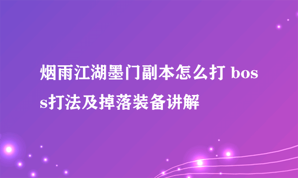 烟雨江湖墨门副本怎么打 boss打法及掉落装备讲解