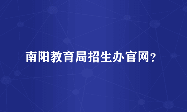 南阳教育局招生办官网？