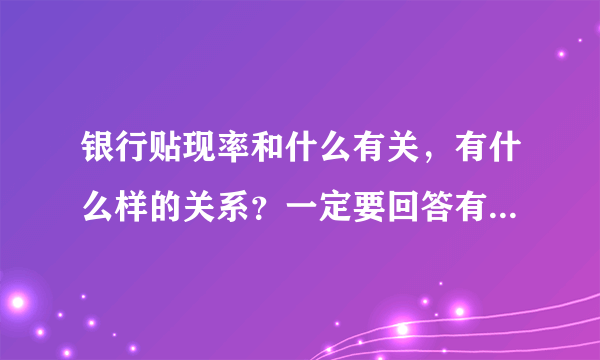 银行贴现率和什么有关，有什么样的关系？一定要回答有什么样的关系。