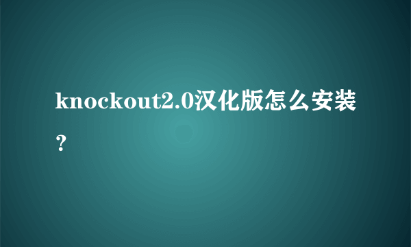 knockout2.0汉化版怎么安装？