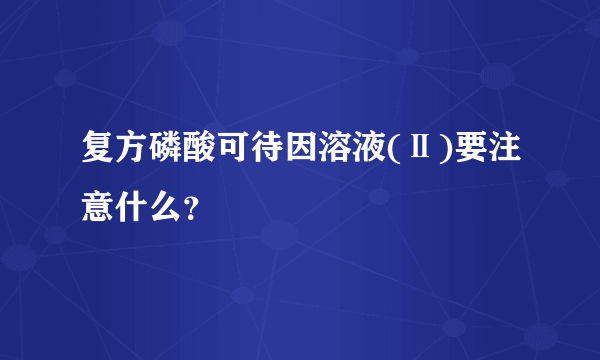 复方磷酸可待因溶液(Ⅱ)要注意什么？