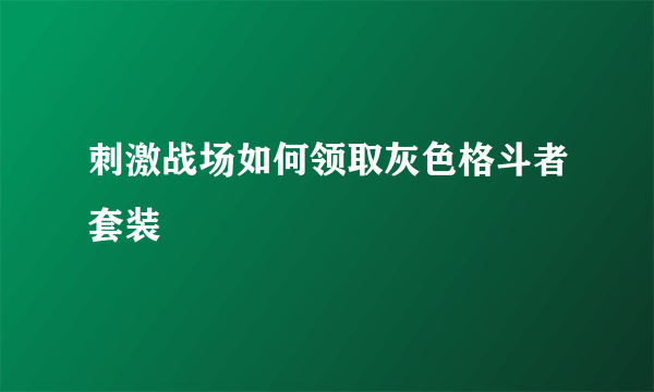 刺激战场如何领取灰色格斗者套装