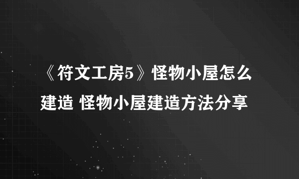 《符文工房5》怪物小屋怎么建造 怪物小屋建造方法分享
