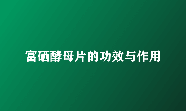 富硒酵母片的功效与作用