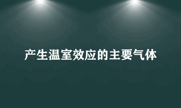 产生温室效应的主要气体