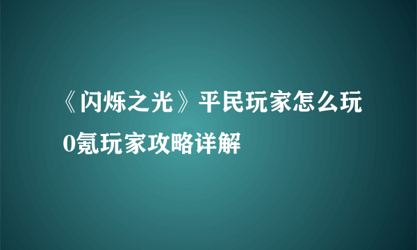 《闪烁之光》平民玩家怎么玩 0氪玩家攻略详解
