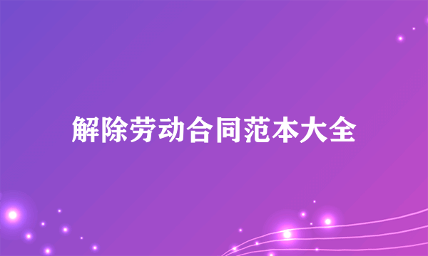 解除劳动合同范本大全