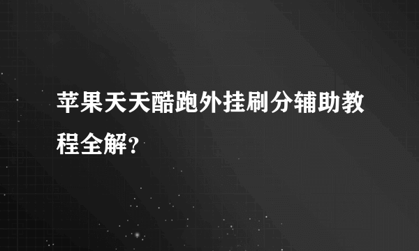 苹果天天酷跑外挂刷分辅助教程全解？