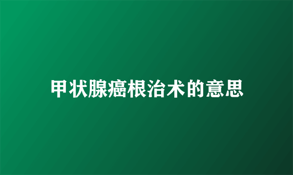 甲状腺癌根治术的意思