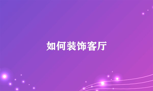如何装饰客厅