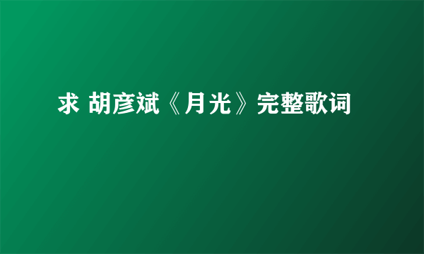 求 胡彦斌《月光》完整歌词