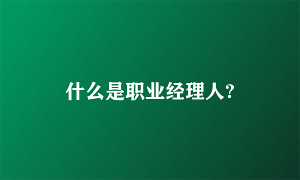 什么是职业经理人?