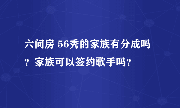 六间房 56秀的家族有分成吗？家族可以签约歌手吗？