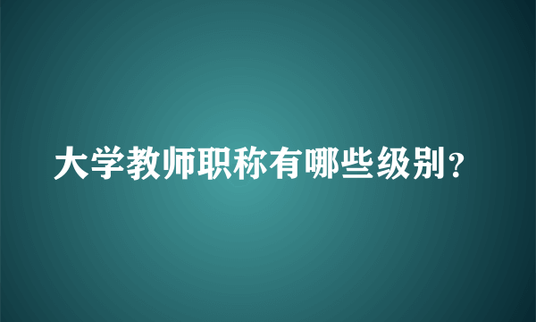 大学教师职称有哪些级别？