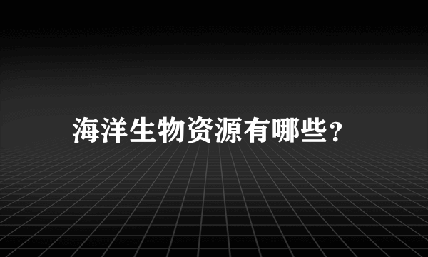 海洋生物资源有哪些？