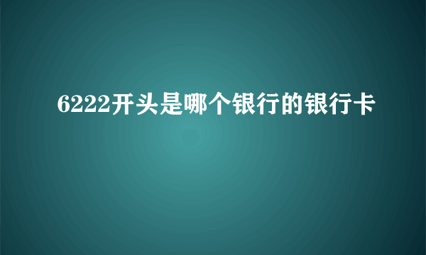 6222开头是哪个银行的银行卡 